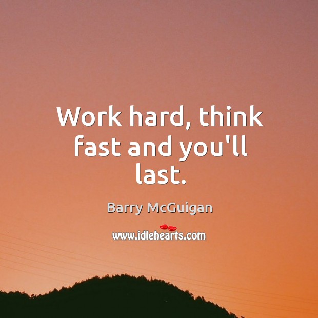 Work hard, think fast and you’ll last. Image