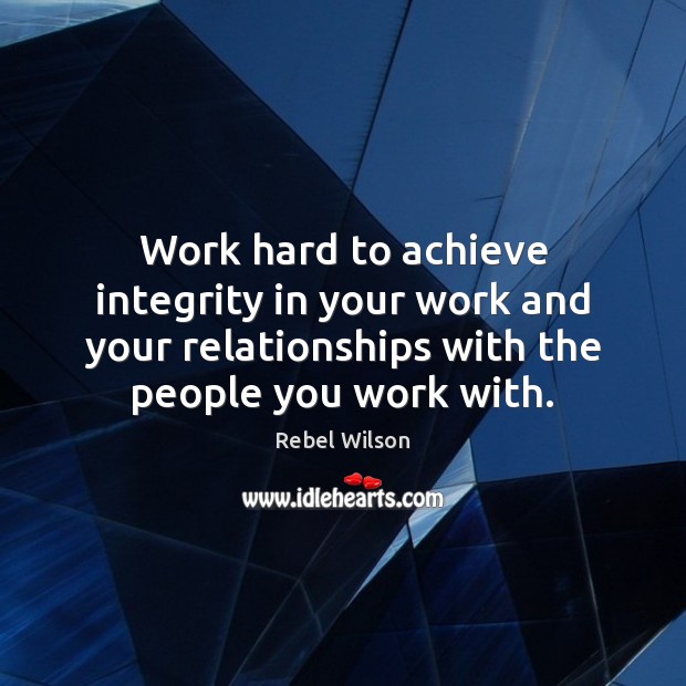 Work hard to achieve integrity in your work and your relationships with Rebel Wilson Picture Quote