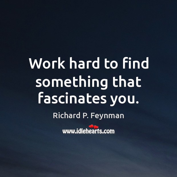 Work hard to find something that fascinates you. Image
