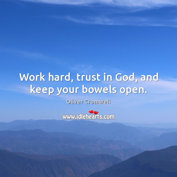 Work hard, trust in God, and keep your bowels open. Oliver Cromwell Picture Quote