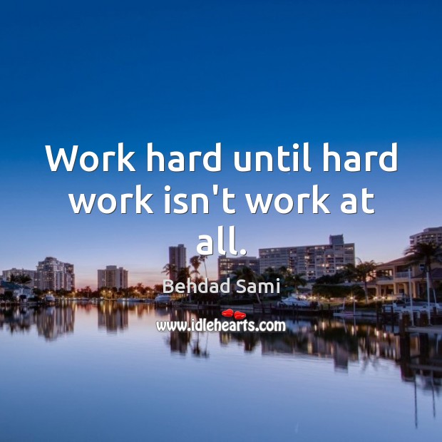 Work hard until hard work isn’t work at all. Behdad Sami Picture Quote