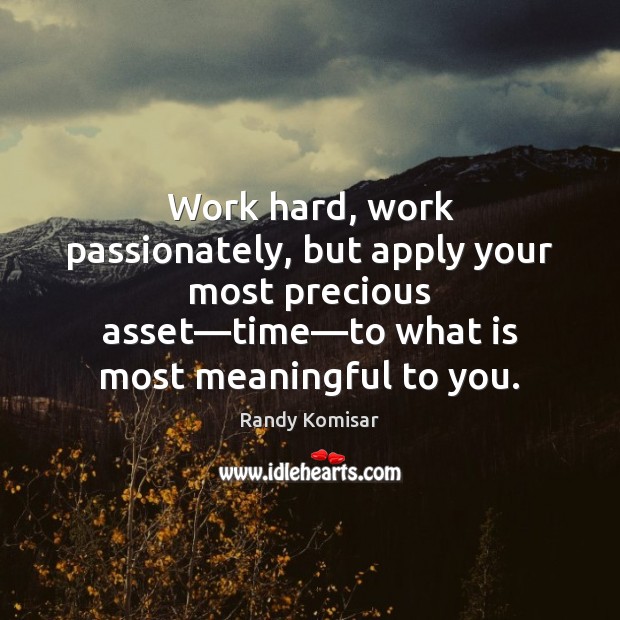 Work hard, work passionately, but apply your most precious asset—time—to Randy Komisar Picture Quote