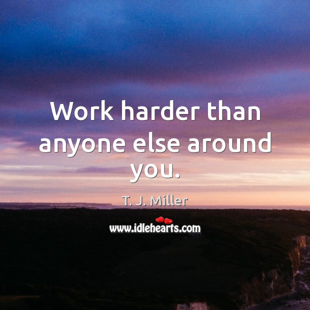 Work harder than anyone else around you. T. J. Miller Picture Quote