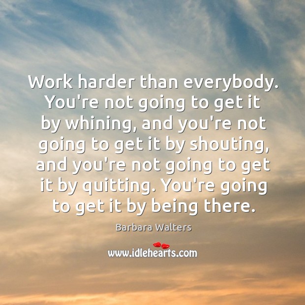 Work harder than everybody. You’re not going to get it by whining, Barbara Walters Picture Quote