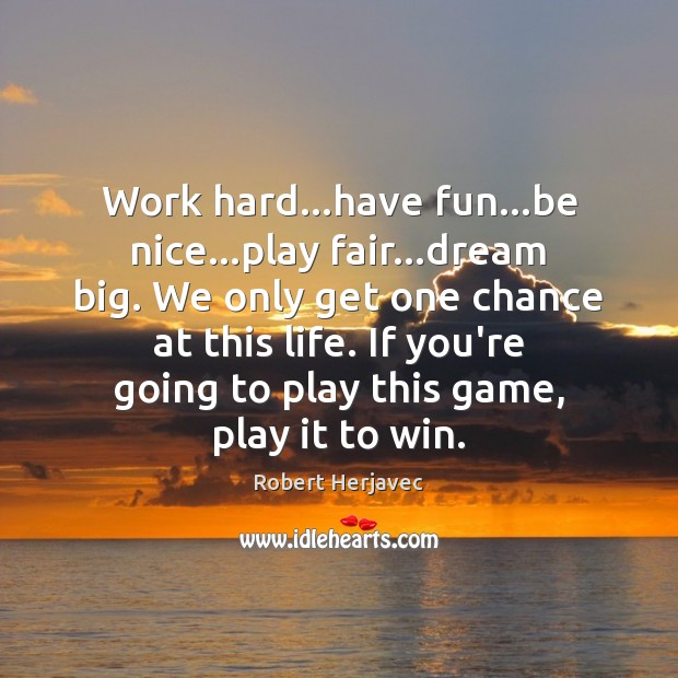 Work hard…have fun…be nice…play fair…dream big. We only Robert Herjavec Picture Quote