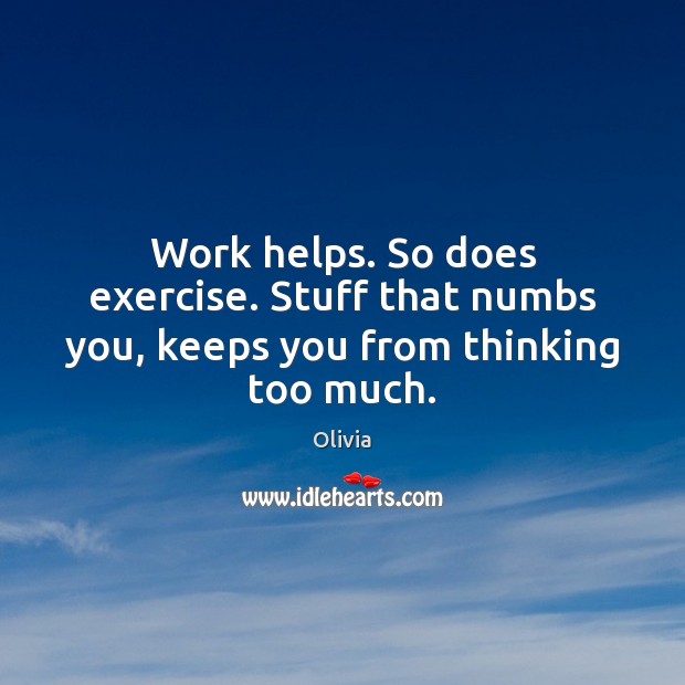 Work helps. So does exercise. Stuff that numbs you, keeps you from thinking too much. Olivia Picture Quote