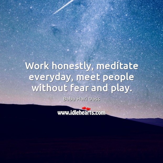 Work honestly, meditate everyday, meet people without fear and play. Baba Hari Dass Picture Quote