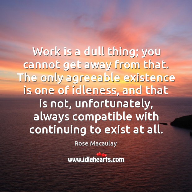 Work is a dull thing; you cannot get away from that. The Rose Macaulay Picture Quote