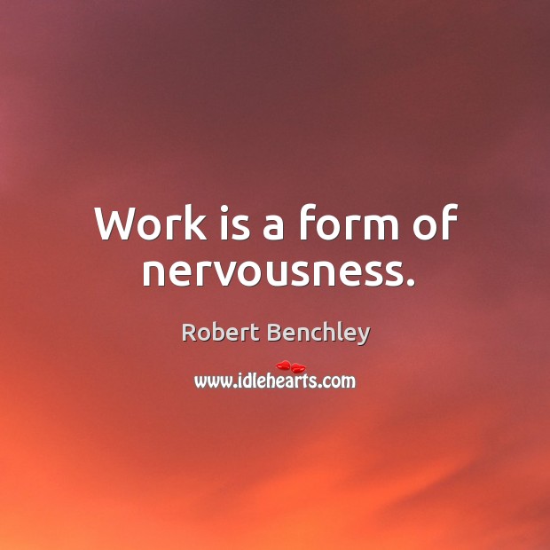 Work is a form of nervousness. Robert Benchley Picture Quote