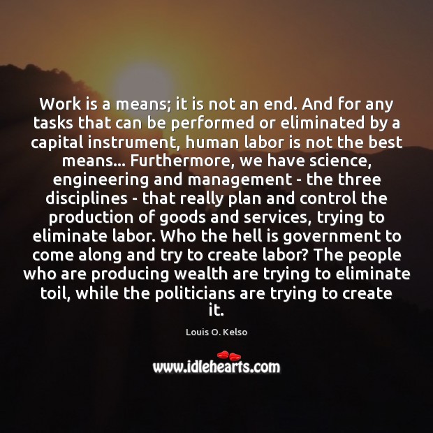 Work is a means; it is not an end. And for any Louis O. Kelso Picture Quote