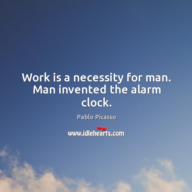 Work is a necessity for man. Man invented the alarm clock. Pablo Picasso Picture Quote