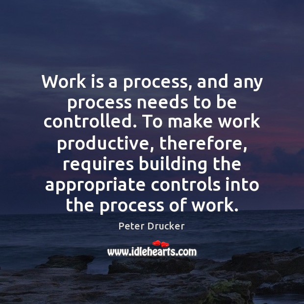 Work is a process, and any process needs to be controlled. To Peter Drucker Picture Quote