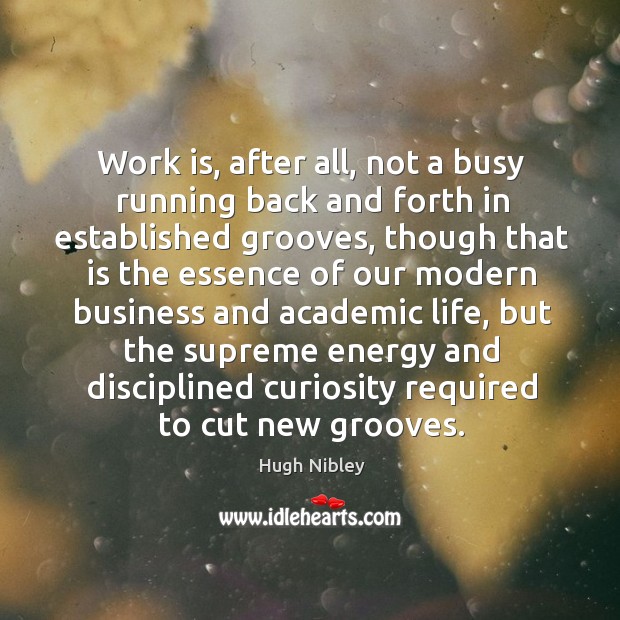 Work is, after all, not a busy running back and forth in Hugh Nibley Picture Quote