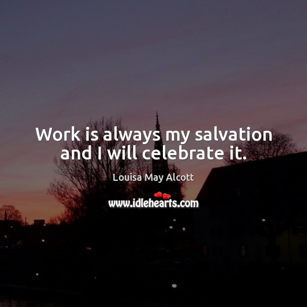 Work is always my salvation and I will celebrate it. Louisa May Alcott Picture Quote