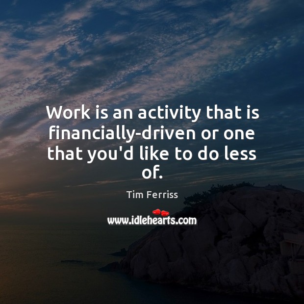 Work is an activity that is financially-driven or one that you’d like to do less of. Tim Ferriss Picture Quote