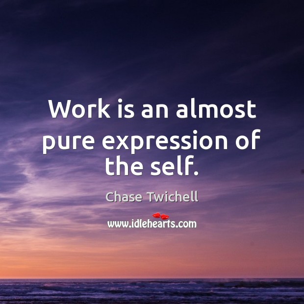 Work is an almost pure expression of the self. Chase Twichell Picture Quote