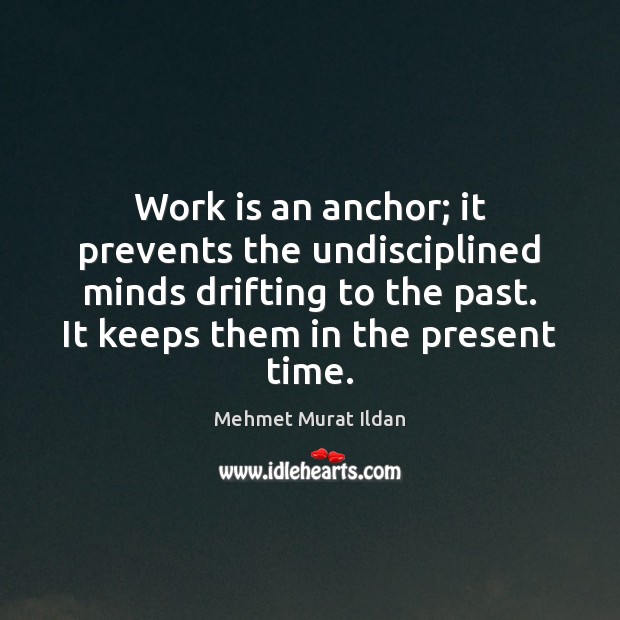 Work is an anchor; it prevents the undisciplined minds drifting to the Work Quotes Image