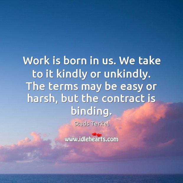 Work is born in us. We take to it kindly or unkindly. Work Quotes Image