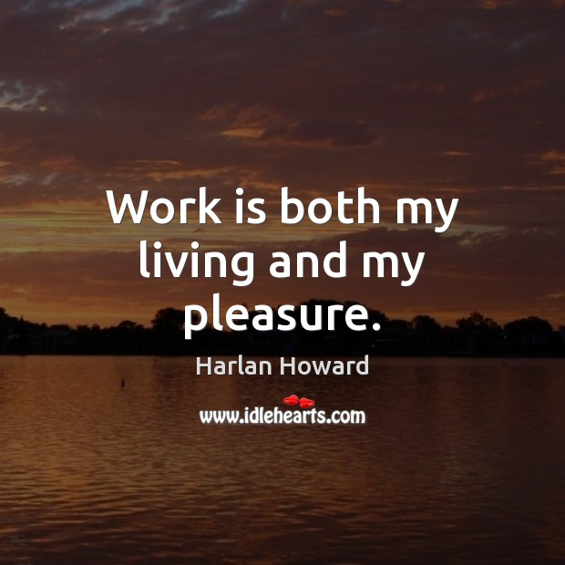 Work is both my living and my pleasure. Harlan Howard Picture Quote