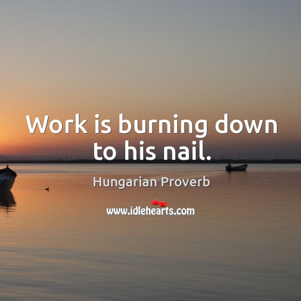 Work is burning down to his nail. Hungarian Proverbs Image