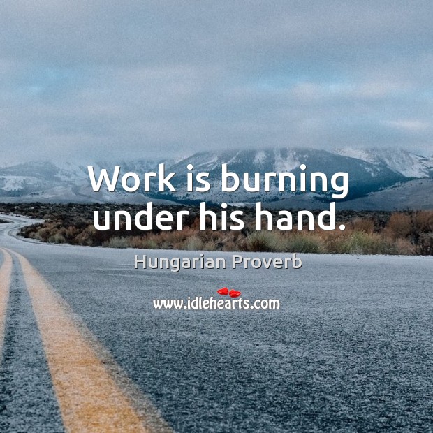 Work is burning under his hand. Hungarian Proverbs Image