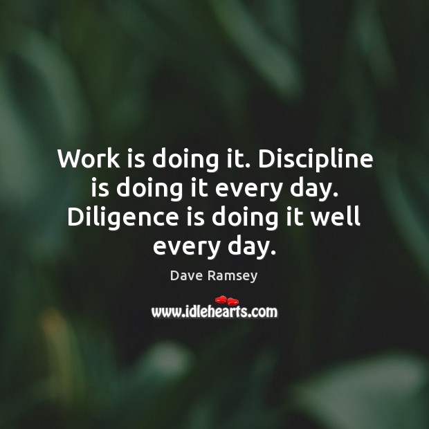 Work is doing it. Discipline is doing it every day. Diligence is doing it well every day. Work Quotes Image