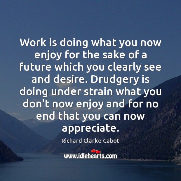 Work is doing what you now enjoy for the sake of a Richard Clarke Cabot Picture Quote
