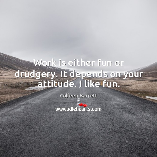 Work is either fun or drudgery. It depends on your attitude. I like fun. Attitude Quotes Image