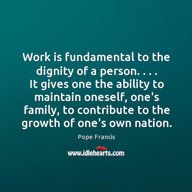 Work is fundamental to the dignity of a person. . . . It gives one Image