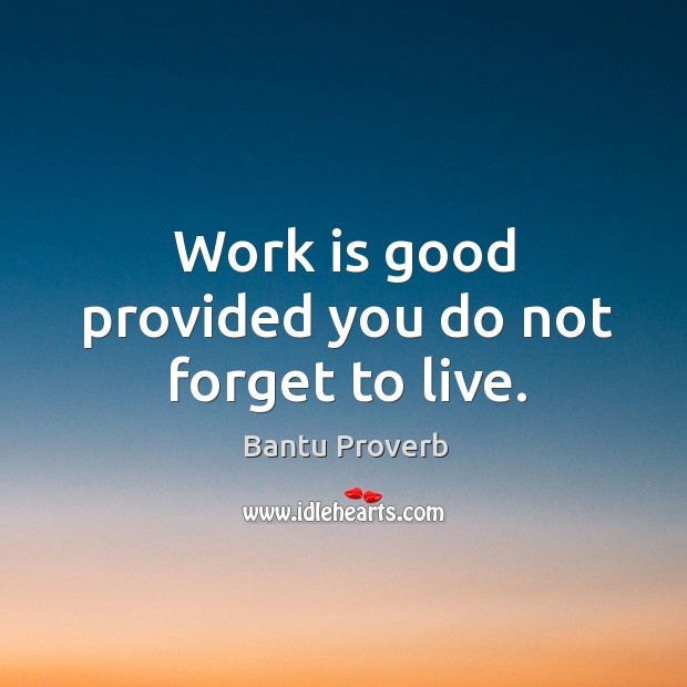 Work is good provided you do not forget to live. Bantu Proverbs Image