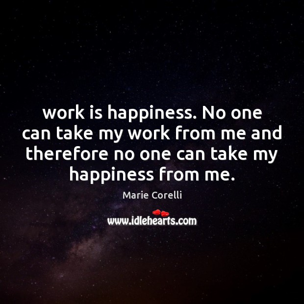 Work is happiness. No one can take my work from me and Marie Corelli Picture Quote