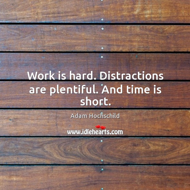Work is hard. Distractions are plentiful. And time is short. Adam Hochschild Picture Quote