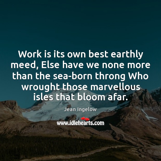 Work is its own best earthly meed, Else have we none more Jean Ingelow Picture Quote