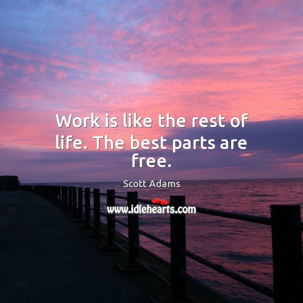 Work is like the rest of life. The best parts are free. Scott Adams Picture Quote