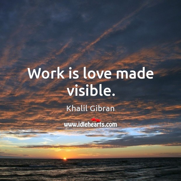 Work is love made visible. Khalil Gibran Picture Quote
