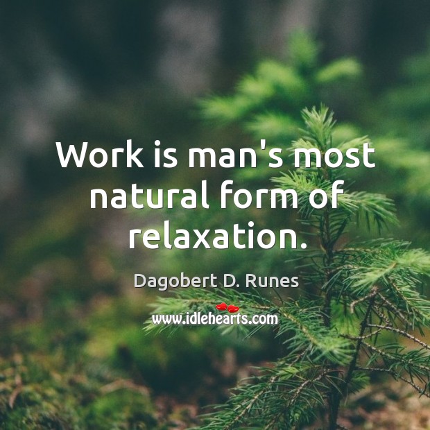 Work is man’s most natural form of relaxation. Dagobert D. Runes Picture Quote