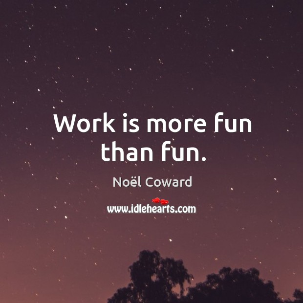 Work is more fun than fun. Image