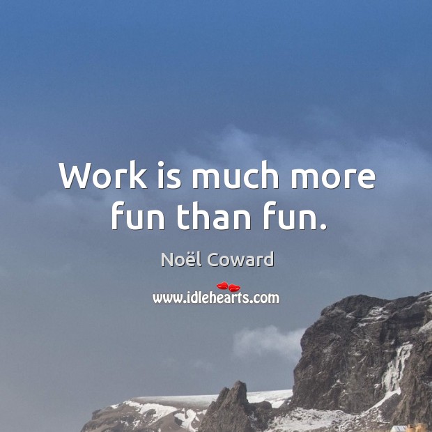 Work is much more fun than fun. Image