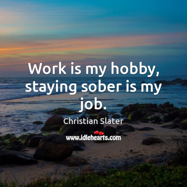 Work is my hobby, staying sober is my job. Christian Slater Picture Quote