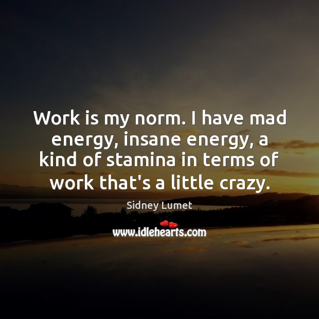 Work is my norm. I have mad energy, insane energy, a kind Sidney Lumet Picture Quote
