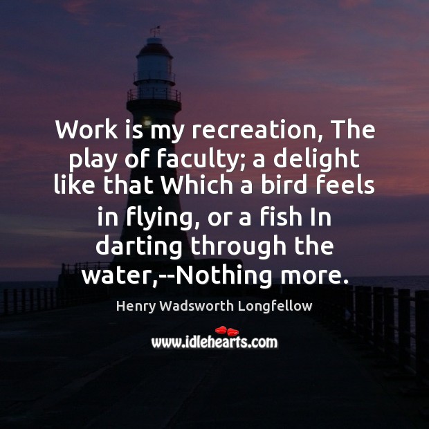 Work is my recreation, The play of faculty; a delight like that Henry Wadsworth Longfellow Picture Quote