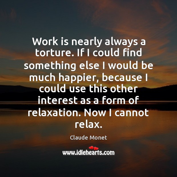Work is nearly always a torture. If I could find something else Claude Monet Picture Quote