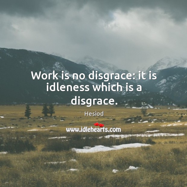 Work is no disgrace: it is idleness which is a disgrace. Image