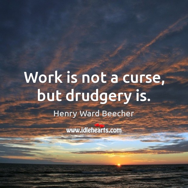Work is not a curse, but drudgery is. Henry Ward Beecher Picture Quote
