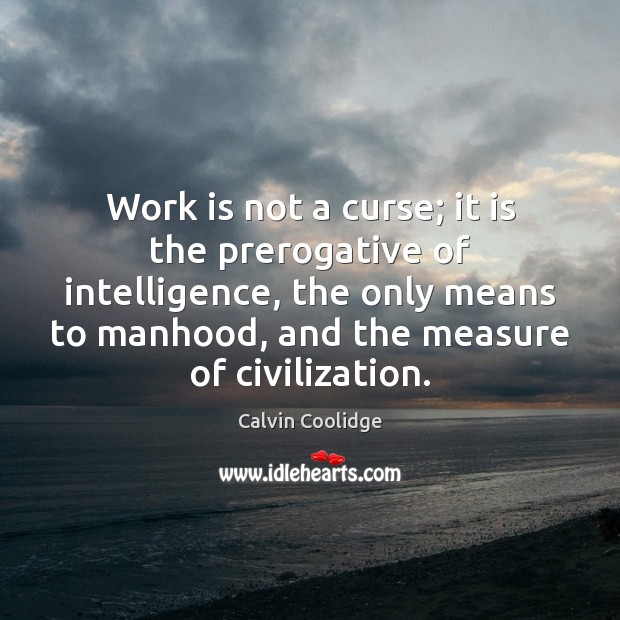 Work is not a curse; it is the prerogative of intelligence, the Calvin Coolidge Picture Quote