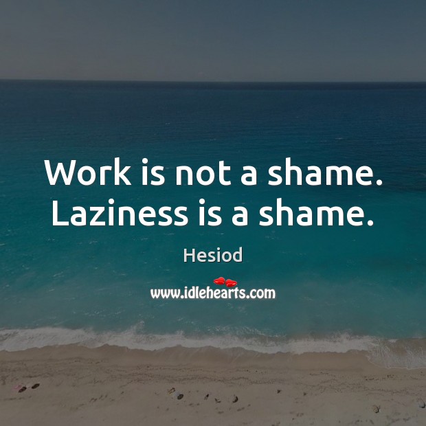Work is not a shame. Laziness is a shame. Hesiod Picture Quote