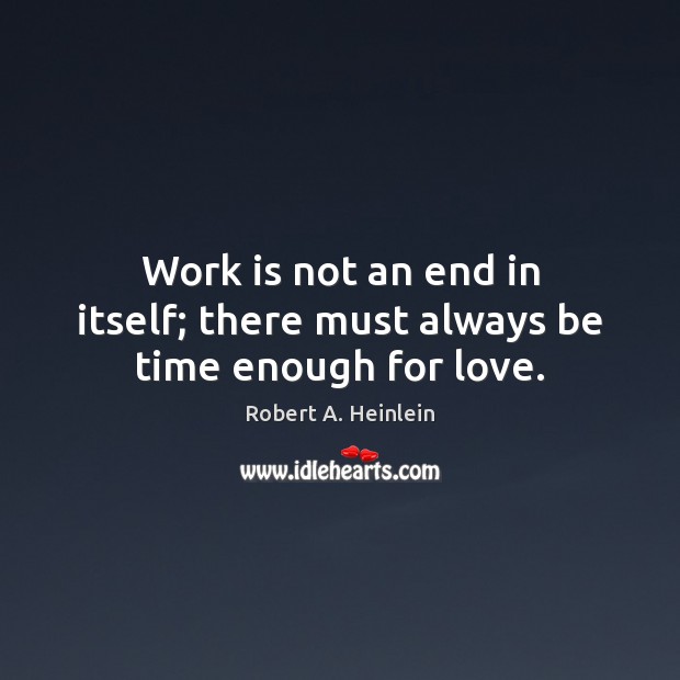Work is not an end in itself; there must always be time enough for love. Robert A. Heinlein Picture Quote