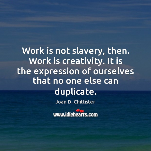 Work is not slavery, then. Work is creativity. It is the expression Joan D. Chittister Picture Quote