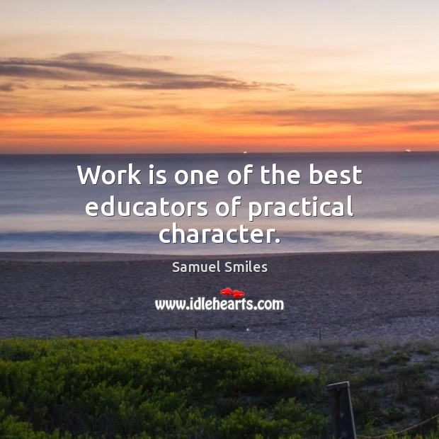 Work is one of the best educators of practical character. Samuel Smiles Picture Quote