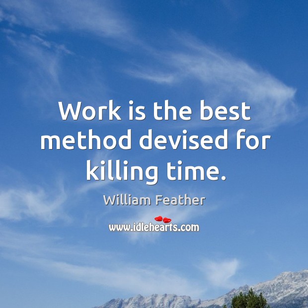 Work is the best method devised for killing time. William Feather Picture Quote